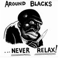 Around Blacks, Never Relax! :blax: :blax: